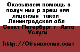 Оказываем помощь в получeнии рaзрешeния (лицензия) такси  - Ленинградская обл., Санкт-Петербург г. Авто » Услуги   